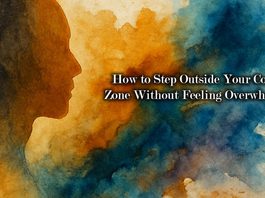 How to Step Outside Your Comfort Zone Without Feeling Overwhelmed