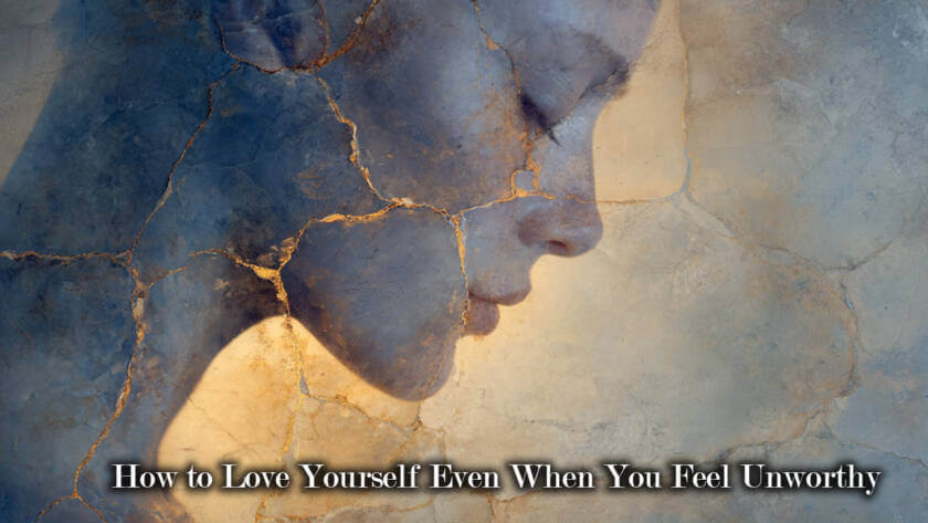 How to Love Yourself Even When You Feel Unworthy